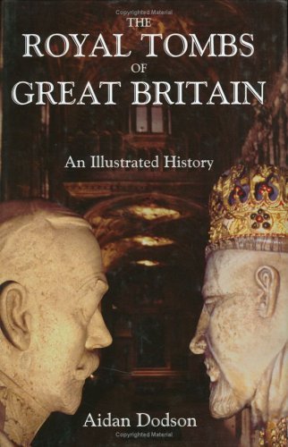 The Royal Tombs of Great Britain: An Illustrated History by Aidan Dodson