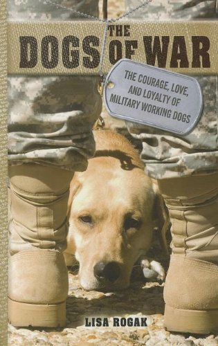 The Dogs of War: The Courage, Love, and Loyalty of Military Working Dogs by Lisa Rogak
