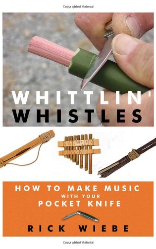 Whittlin' Whistles: How to Make Music with your Pocket Knife by Rick Wiebe