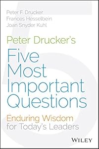Peter Drucker's Five Most Important Questions: Enduring Wisdom for Today's Leaders by Frances Hesselbein