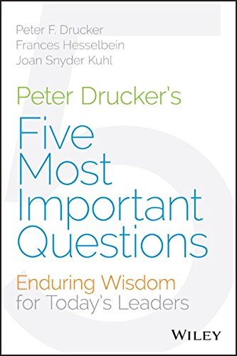 Peter Drucker's Five Most Important Questions: Enduring Wisdom for Today's Leaders by Frances Hesselbein