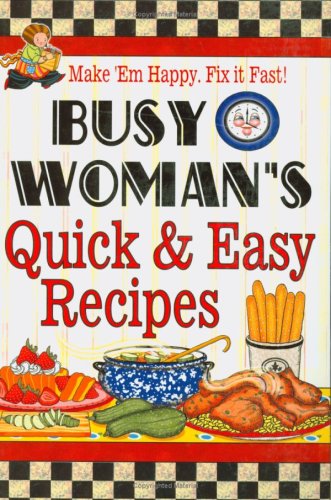 Busy Woman's Quick & Easy Recipes: Make 'em Happy. Fix It Fast! by Cookbook Resources Llc