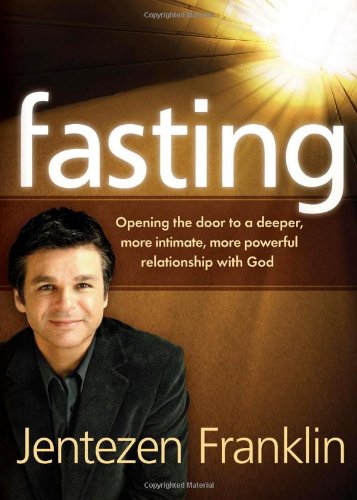 Fasting: Opening the door to a deeper, more intimate, more powerful relationship with God by Jentezen Franklin
