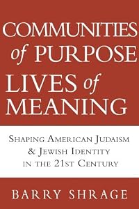 Communities of Purpose, Lives of Meaning: Shaping American Judiasm and Jewish Identity in the 21st Century by Barry Shrage