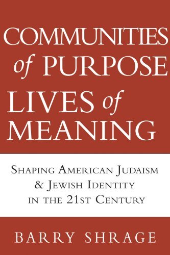 Communities of Purpose, Lives of Meaning: Shaping American Judiasm and Jewish Identity in the 21st Century by Barry Shrage