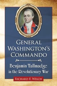 General Washington's Commando: Benjamin Tallmadge in the Revolutionary War by Richard F. Welch