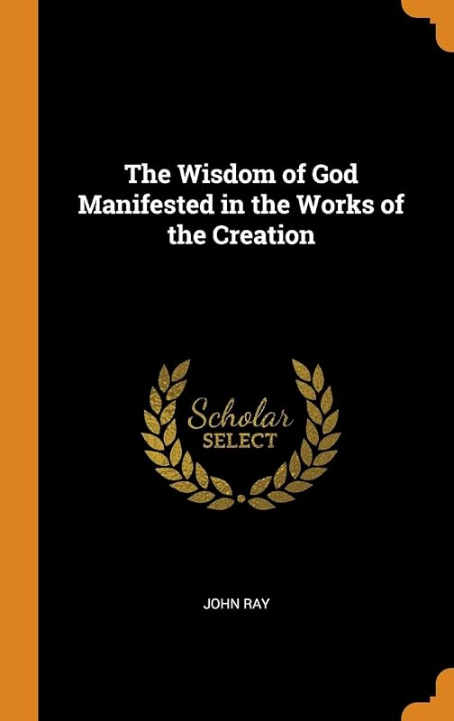 The Wisdom of God Manifested in the Works of the Creation by John Ray