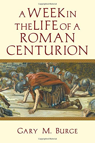 A Week in the Life of a Roman Centurion by Gary M. Burge