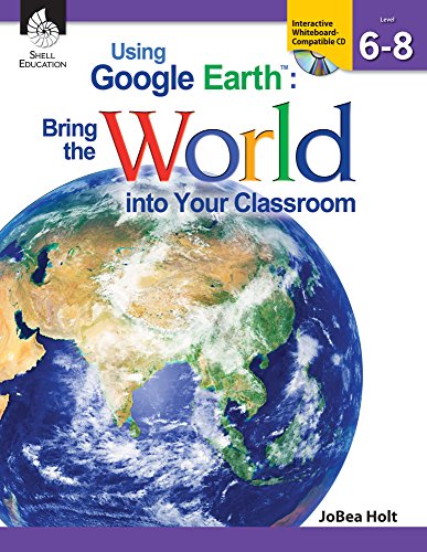 Using Google EarthTM: Bring the World into Your Classroom Levels 6-8