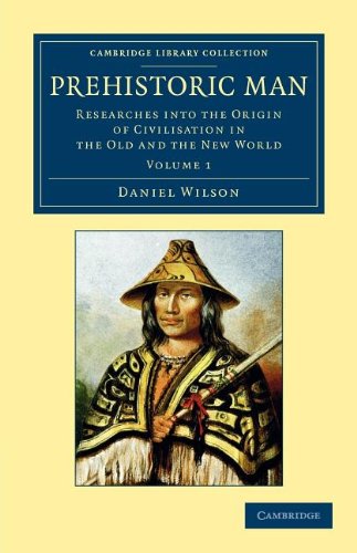 Prehistoric Man: Researches into the Origin of Civilisation in the Old and the New World (Cambridge Library Collection - Archaeology) (Volume 1) by Daniel Wilson