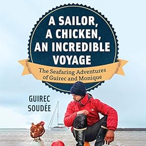 A Sailor, a Chicken, an Incredible Voyage: The Seafaring Adventures of Guirec and Monique by Guirec Soudée