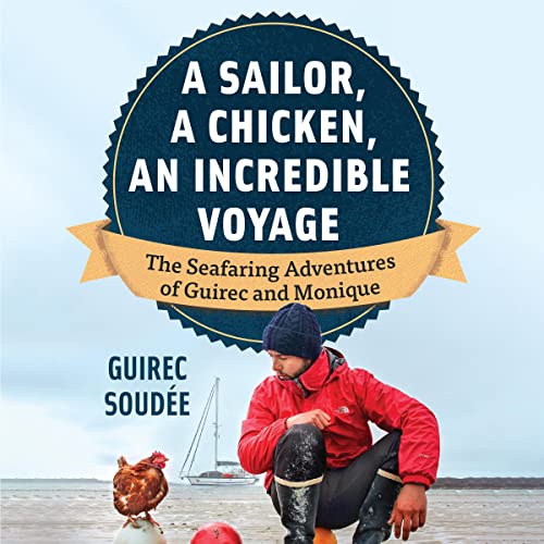 A Sailor, a Chicken, an Incredible Voyage: The Seafaring Adventures of Guirec and Monique by Guirec Soudée