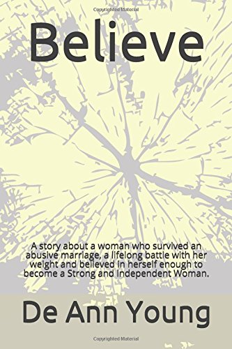 Believe: A story about a woman who survived an abusive marriage, a lifelong battle with her weight and believed in herself enough to become a Strong and Independent Woman. by De Ann Young