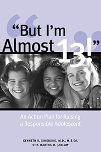 But I'm Almost 13! : Raising a Responsible Adolescent by Kenneth R. Ginsburg