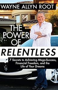 The Power of Relentless: 7 Secrets to Achieving Mega-Success, Financial Freedom, and the Life of Your Dreams