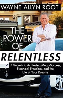 The Power of Relentless: 7 Secrets to Achieving Mega-Success, Financial Freedom, and the Life of Your Dreams