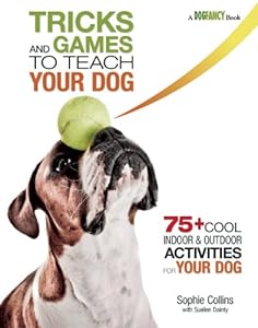 Tricks and Games to Teach Your Dog: 75+ Cool Activities to Bring Out Your Dog's Inner Star by Sophie Collins