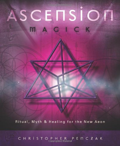 Ascension Magick: Ritual, Myth &amp; Healing for the New Aeon by Christopher Penczak