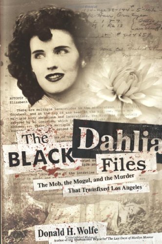 The Black Dahlia Files: The Mob, the Mogul, and the Murder That Transfixed Los Angeles by Donald H Wolfe
