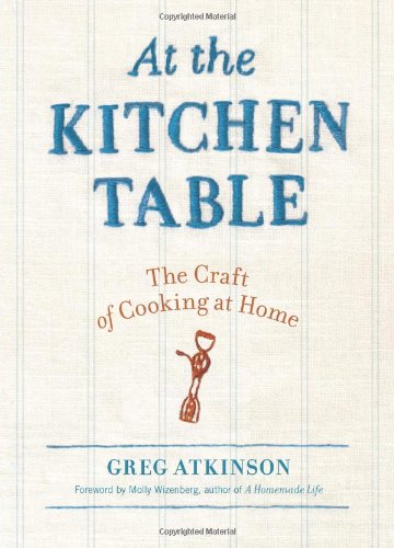 At the Kitchen Table: The Craft of Cooking at Home by Greg Atkinson