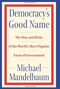 Democracy's Good Name: The Rise and Risks of the World's Most Popular Form of Government
