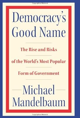 Democracy's Good Name: The Rise and Risks of the World's Most Popular Form of Government