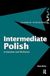Intermediate Polish: A Grammar and Workbook (Routledge Grammar Workbooks) by Dana Bielec
