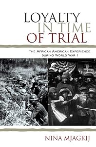 Loyalty in Time of Trial: The African American Experience During World War I by Nina Mjagkij
