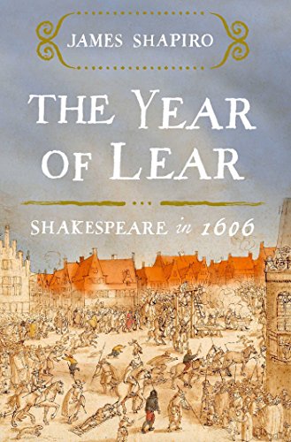 The Year of Lear: Shakespeare in 1606 by James Shapiro