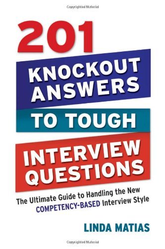 201 Knockout Answers to Tough Interview Questions: The Ultimate Guide to Handling the New Competency-Based Interview Style by Linda Matias