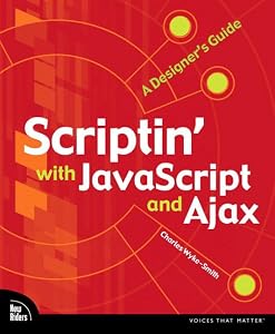 Scriptin' with JavaScript and Ajax: A Designer's Guide (Voices That Matter) by Charles Wyke-Smith