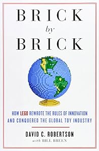 Brick by Brick: How LEGO Rewrote the Rules of Innovation and Conquered the Global Toy Industry