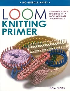 Loom Knitting Primer: A Beginner's Guide to Knitting on a Loom, with over 30 Fun Projects