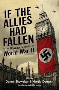 If the Allies Had Fallen: Sixty Alternate Scenarios of World War II