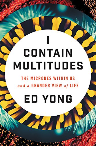 I Contain Multitudes: The Microbes Within Us and a Grander View of Life by Ed Yong