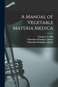 A Manual of Vegetable Materia Medica [electronic Resource] by George S V Wills