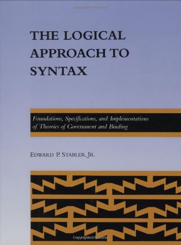 The Logical Approach to Syntax: Foundations, Specifications, and Implementations of Theories of Government and Binding (ACL-MIT Series in Natural ... PRESS SERIES IN NATURAL LANGUAGE PROCESSING) by Edward P. Stabler
