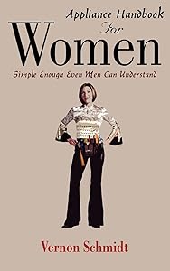 Appliance Handbook For Women: Simple Enough Even Men Can Understand by Vernon Schmidt