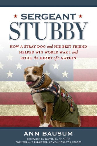 Sergeant Stubby: How a Stray Dog and His Best Friend Helped Win World War I and Stole the Heart of a Nation by Ann Bausum