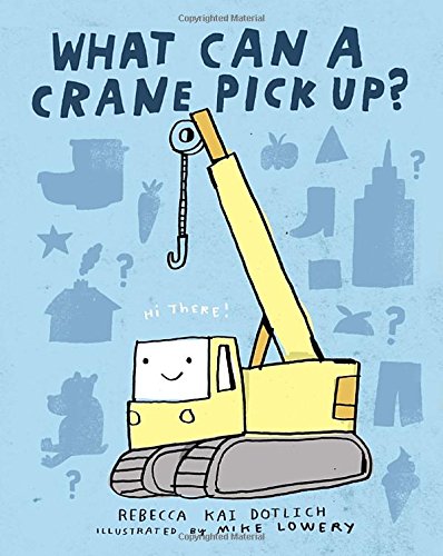 What Can a Crane Pick Up? by Rebecca Kai Dotlich