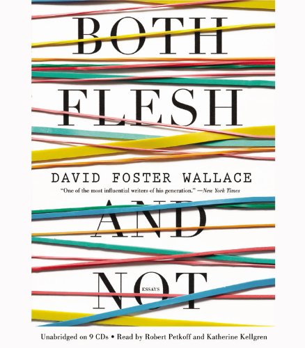 Both Flesh and Not: Essays by David Foster Wallace