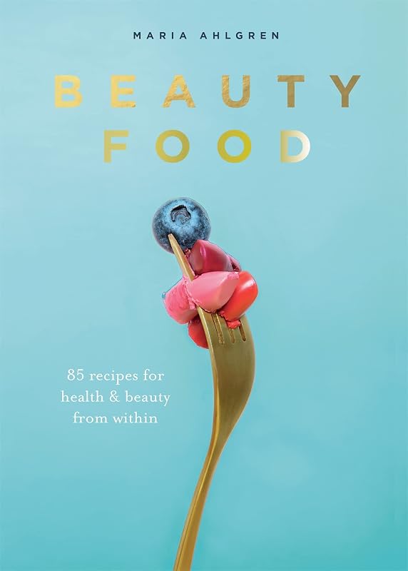 Beauty Food: 85 recipes for health & beauty from within by Maria Ahlgren
