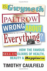 Is Gwyneth Paltrow Wrong About Everything?: How the Famous Sell Us Elixirs of Health, Beauty &amp; Happiness