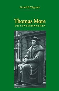 Thomas More on Statesmanship (Not In A Series) by Gerard B. Wegemer