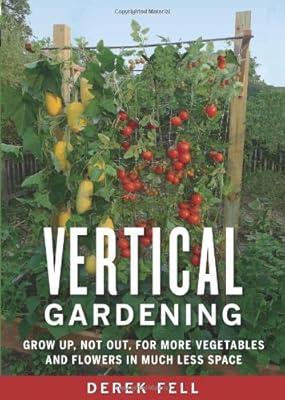 Vertical gardening : grow up, not out, for more vegetables and flowers in much less space