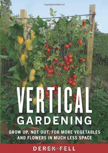Vertical gardening : grow up, not out, for more vegetables and flowers in much less space by Derek Fell