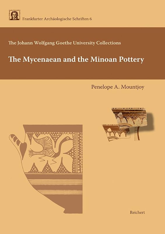 The Johann Wolfgang Goethe University Collections: The Mycenaean and the Minoan Pottery (FRANKFURTER ARCHAOLOGISCHE SCHRIFTEN) by Penelope Mountjoy