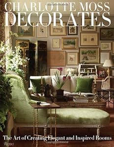 Charlotte Moss Decorates: The Art of Creating Elegant and Inspired Rooms