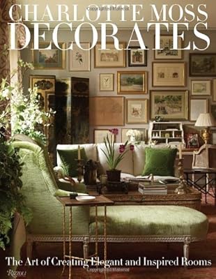 Charlotte Moss Decorates: The Art of Creating Elegant and Inspired Rooms