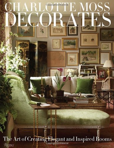 Charlotte Moss Decorates: The Art of Creating Elegant and Inspired Rooms by Charlotte Moss